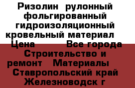 Ризолин  рулонный фольгированный гидроизоляционный кровельный материал “ › Цена ­ 280 - Все города Строительство и ремонт » Материалы   . Ставропольский край,Железноводск г.
